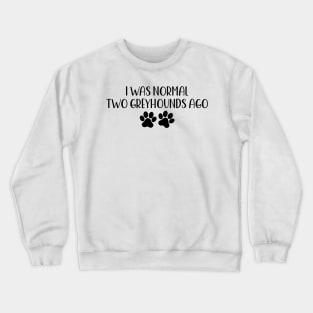 I was normal two Greyhounds ago - Funny Dog Owner Gift - Funny Greyhound Crewneck Sweatshirt